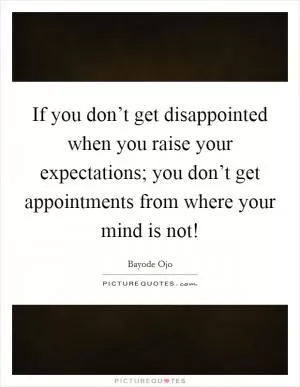 If you don’t get disappointed when you raise your expectations; you don’t get appointments from where your mind is not! Picture Quote #1