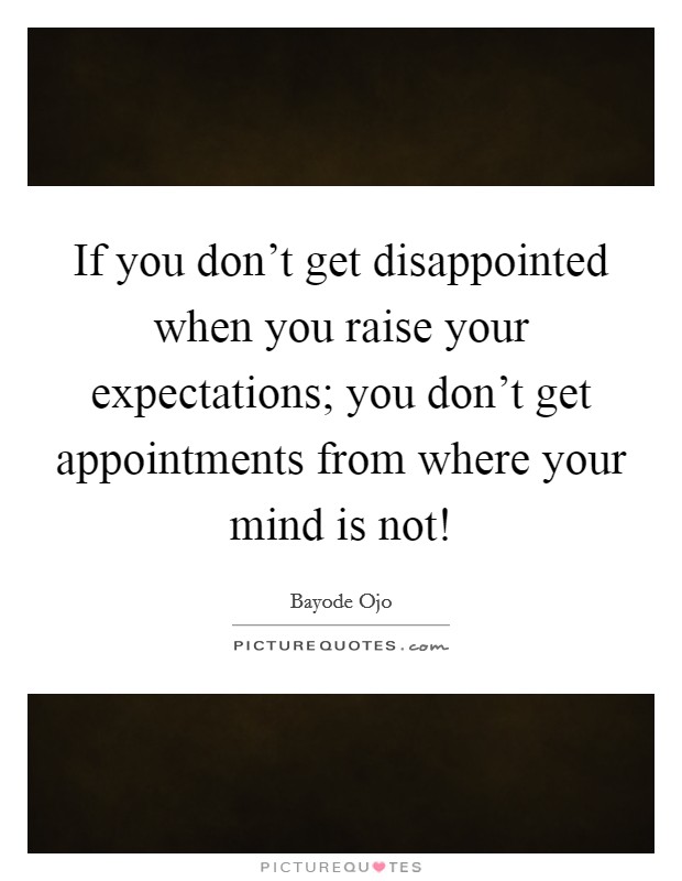 If you don't get disappointed when you raise your expectations; you don't get appointments from where your mind is not! Picture Quote #1