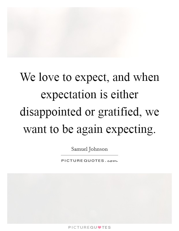We love to expect, and when expectation is either disappointed or gratified, we want to be again expecting. Picture Quote #1