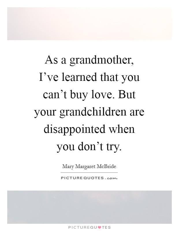 As a grandmother, I've learned that you can't buy love. But your grandchildren are disappointed when you don't try. Picture Quote #1