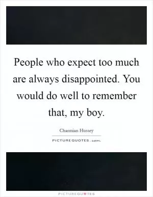 People who expect too much are always disappointed. You would do well to remember that, my boy Picture Quote #1
