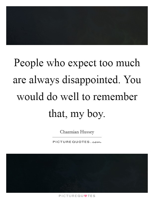 People who expect too much are always disappointed. You would do well to remember that, my boy. Picture Quote #1