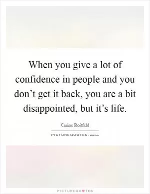When you give a lot of confidence in people and you don’t get it back, you are a bit disappointed, but it’s life Picture Quote #1