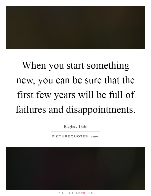 When you start something new, you can be sure that the first few years will be full of failures and disappointments. Picture Quote #1