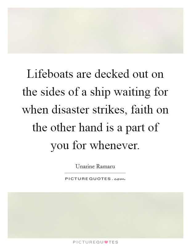 Lifeboats are decked out on the sides of a ship waiting for when disaster strikes, faith on the other hand is a part of you for whenever. Picture Quote #1