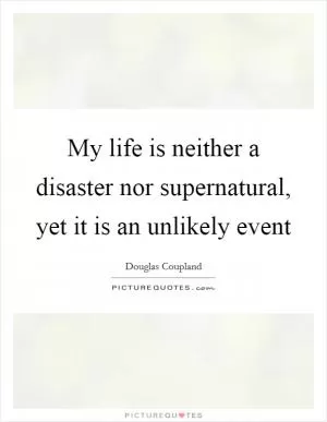 My life is neither a disaster nor supernatural, yet it is an unlikely event Picture Quote #1