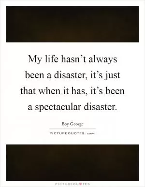 My life hasn’t always been a disaster, it’s just that when it has, it’s been a spectacular disaster Picture Quote #1