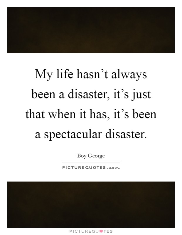 My life hasn't always been a disaster, it's just that when it has, it's been a spectacular disaster. Picture Quote #1
