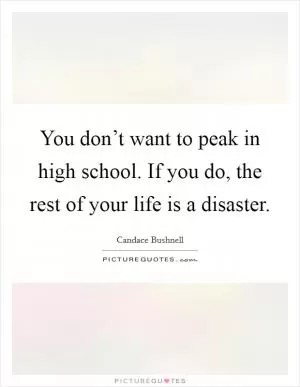 You don’t want to peak in high school. If you do, the rest of your life is a disaster Picture Quote #1
