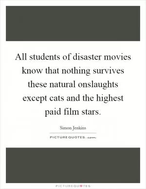 All students of disaster movies know that nothing survives these natural onslaughts except cats and the highest paid film stars Picture Quote #1