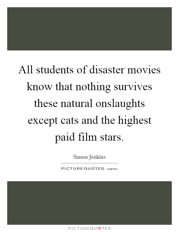 All students of disaster movies know that nothing survives these natural onslaughts except cats and the highest paid film stars. Picture Quote #1