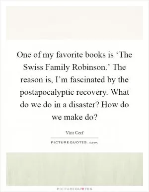 One of my favorite books is ‘The Swiss Family Robinson.’ The reason is, I’m fascinated by the postapocalyptic recovery. What do we do in a disaster? How do we make do? Picture Quote #1