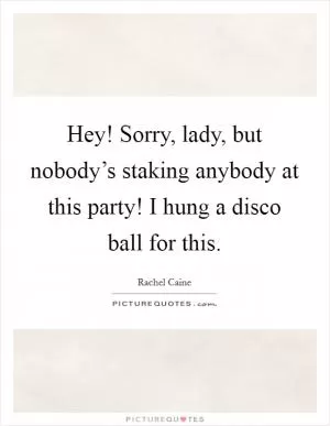Hey! Sorry, lady, but nobody’s staking anybody at this party! I hung a disco ball for this Picture Quote #1