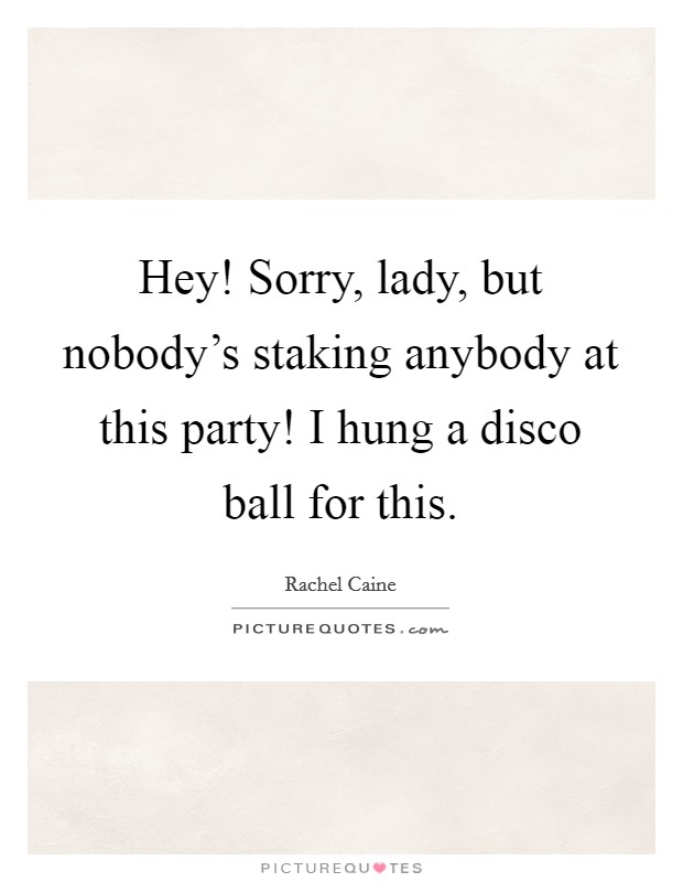 Hey! Sorry, lady, but nobody's staking anybody at this party! I hung a disco ball for this. Picture Quote #1