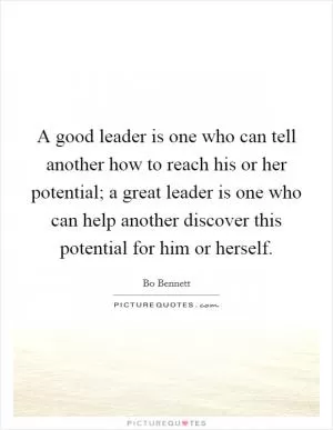 A good leader is one who can tell another how to reach his or her potential; a great leader is one who can help another discover this potential for him or herself Picture Quote #1