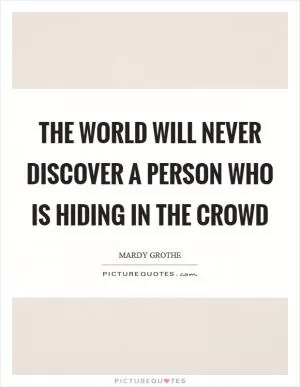 The world will never discover a person who is hiding in the crowd Picture Quote #1