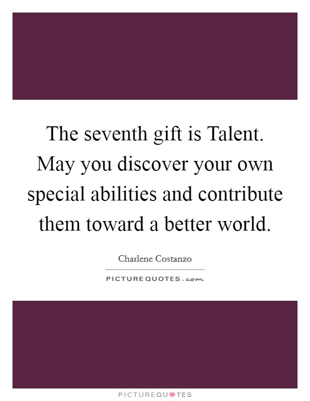 The seventh gift is Talent. May you discover your own special abilities and contribute them toward a better world. Picture Quote #1