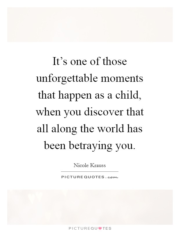 It's one of those unforgettable moments that happen as a child, when you discover that all along the world has been betraying you. Picture Quote #1