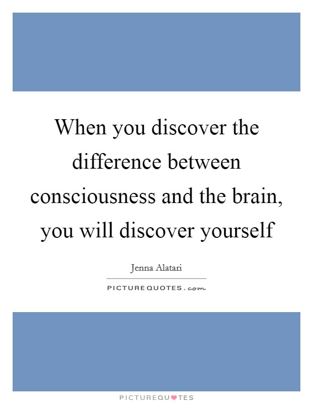 When you discover the difference between consciousness and the brain, you will discover yourself Picture Quote #1