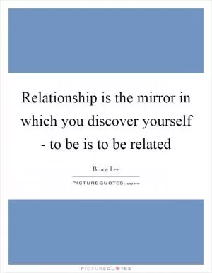 Relationship is the mirror in which you discover yourself - to be is to be related Picture Quote #1