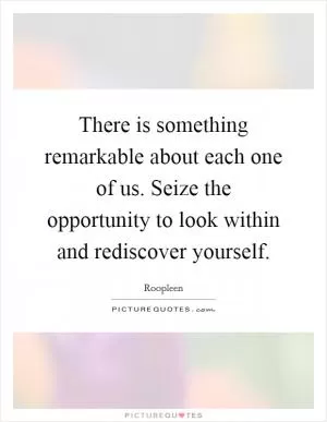 There is something remarkable about each one of us. Seize the opportunity to look within and rediscover yourself Picture Quote #1