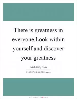 There is greatness in everyone.Look within yourself and discover your greatness Picture Quote #1
