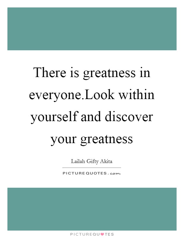 There is greatness in everyone.Look within yourself and discover your greatness Picture Quote #1