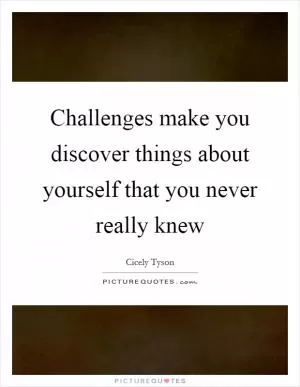 Challenges make you discover things about yourself that you never really knew Picture Quote #1