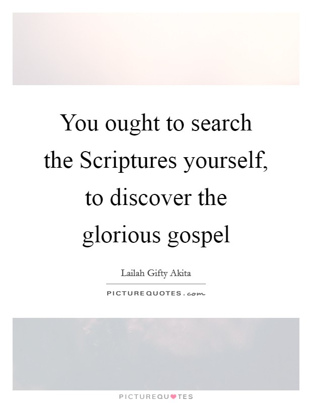 You ought to search the Scriptures yourself, to discover the glorious gospel Picture Quote #1