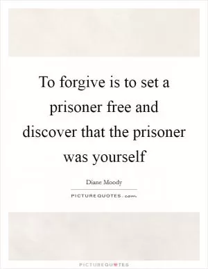 To forgive is to set a prisoner free and discover that the prisoner was yourself Picture Quote #1