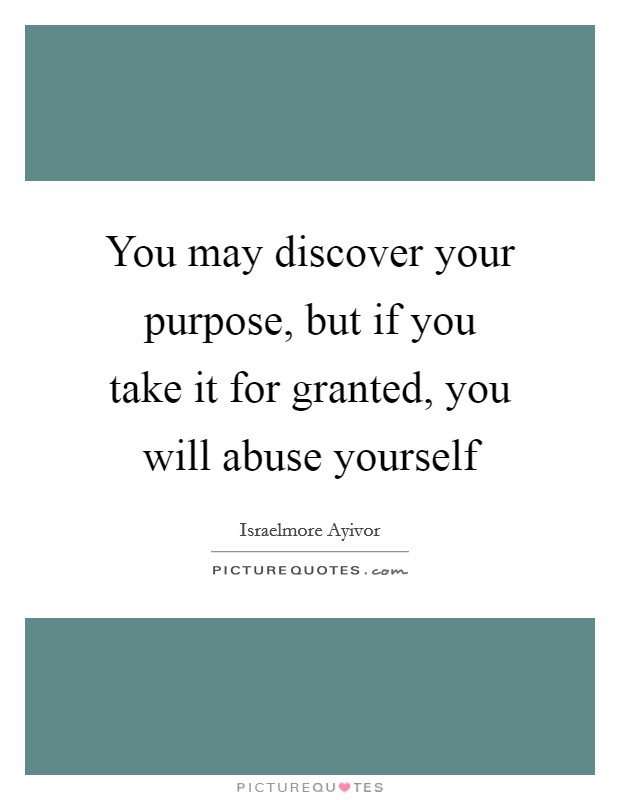 You may discover your purpose, but if you take it for granted, you will abuse yourself Picture Quote #1