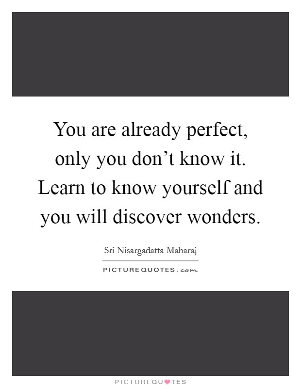 You are already perfect, only you don't know it. Learn to know yourself and you will discover wonders. Picture Quote #1