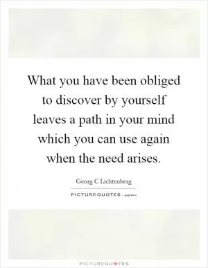 What you have been obliged to discover by yourself leaves a path in your mind which you can use again when the need arises Picture Quote #1