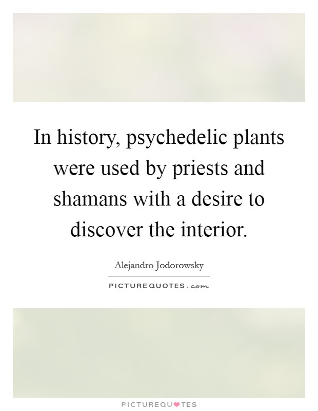 In history, psychedelic plants were used by priests and shamans with a desire to discover the interior. Picture Quote #1