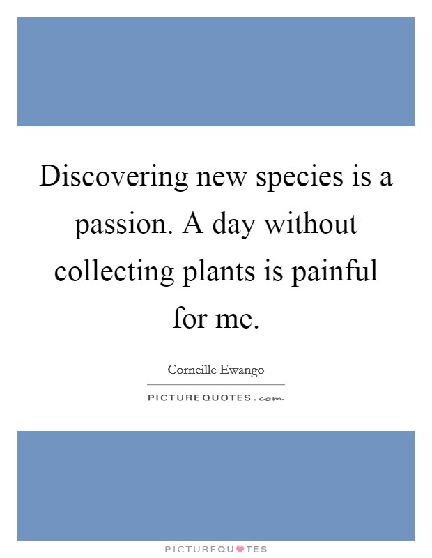 Discovering new species is a passion. A day without collecting plants is painful for me. Picture Quote #1