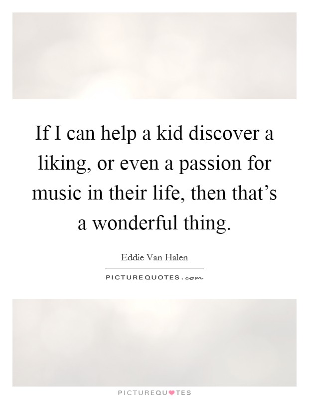 If I can help a kid discover a liking, or even a passion for music in their life, then that's a wonderful thing. Picture Quote #1
