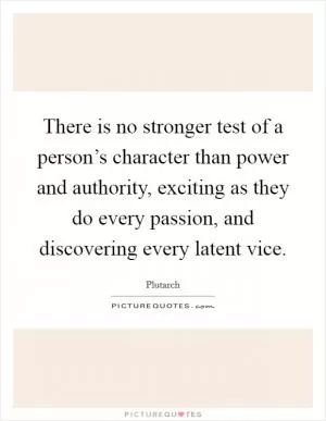 There is no stronger test of a person’s character than power and authority, exciting as they do every passion, and discovering every latent vice Picture Quote #1