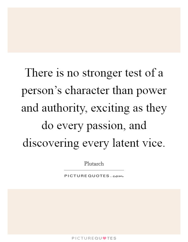 There is no stronger test of a person's character than power and authority, exciting as they do every passion, and discovering every latent vice. Picture Quote #1