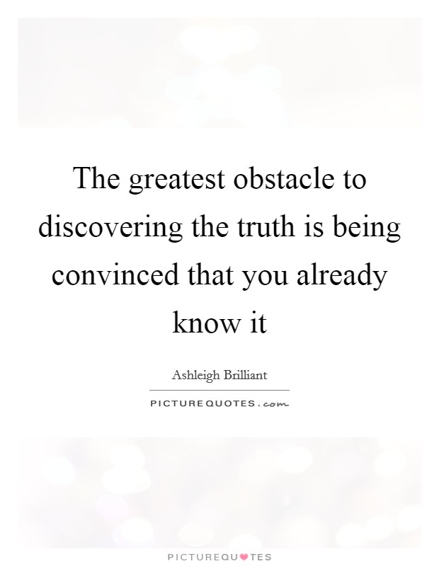 The greatest obstacle to discovering the truth is being convinced that you already know it Picture Quote #1