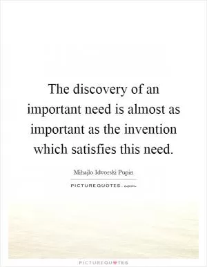 The discovery of an important need is almost as important as the invention which satisfies this need Picture Quote #1