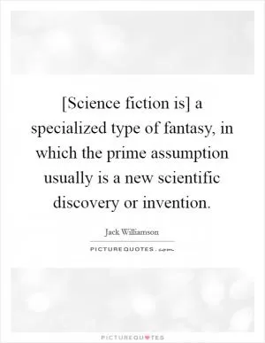 [Science fiction is] a specialized type of fantasy, in which the prime assumption usually is a new scientific discovery or invention Picture Quote #1