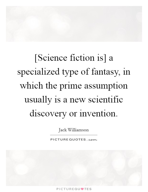 [Science fiction is] a specialized type of fantasy, in which the prime assumption usually is a new scientific discovery or invention. Picture Quote #1