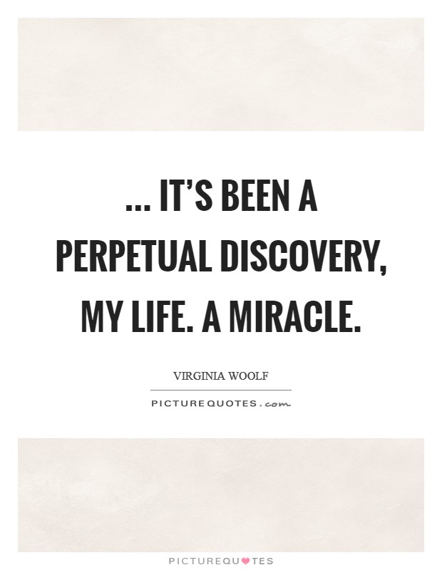... it's been a perpetual discovery, my life. A miracle. Picture Quote #1
