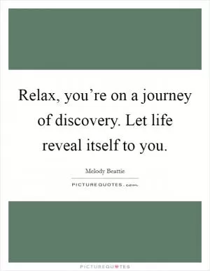 Relax, you’re on a journey of discovery. Let life reveal itself to you Picture Quote #1
