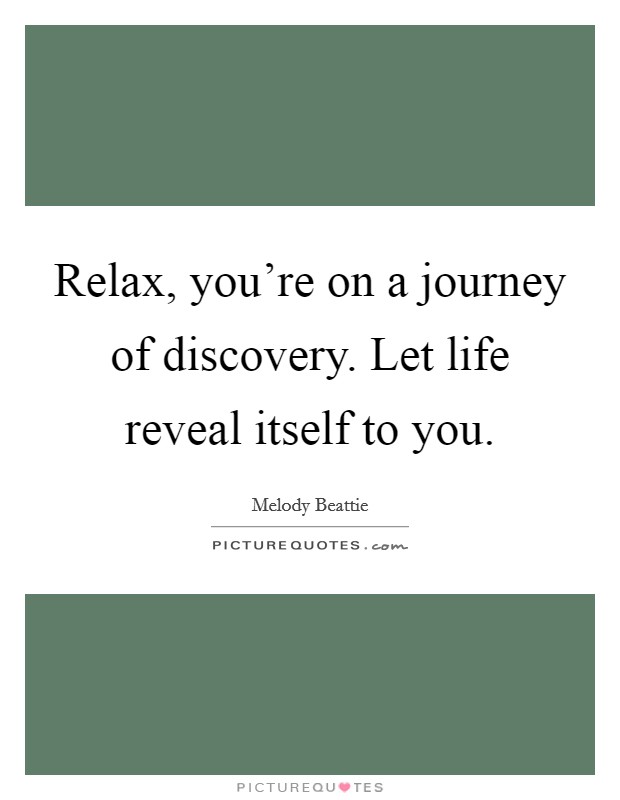 Relax, you're on a journey of discovery. Let life reveal itself to you. Picture Quote #1