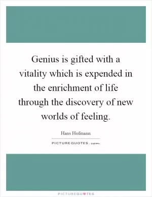Genius is gifted with a vitality which is expended in the enrichment of life through the discovery of new worlds of feeling Picture Quote #1