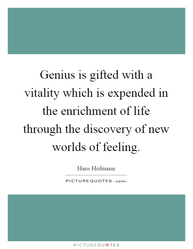 Genius is gifted with a vitality which is expended in the enrichment of life through the discovery of new worlds of feeling. Picture Quote #1