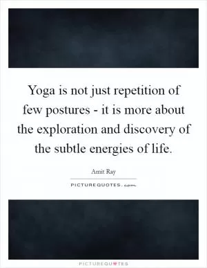 Yoga is not just repetition of few postures - it is more about the exploration and discovery of the subtle energies of life Picture Quote #1