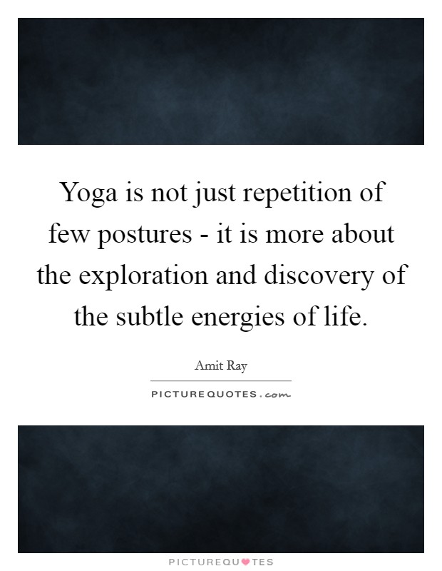 Yoga is not just repetition of few postures - it is more about the exploration and discovery of the subtle energies of life. Picture Quote #1