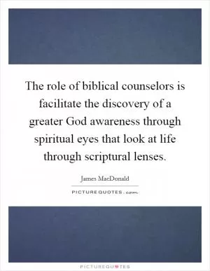 The role of biblical counselors is facilitate the discovery of a greater God awareness through spiritual eyes that look at life through scriptural lenses Picture Quote #1